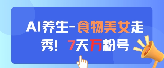 AI养生新玩法，食物美女走秀，7天万粉号-策里行间