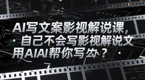 AI写文案影视解说课，自己不会写影视解说文案怎么办？用AI帮你写-策里行间