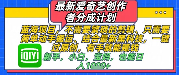 最新爱奇艺创作者分成计划，不需要繁琐的剪辑，只需要简单动手搬运，一键过原创，有手就能做-策里行间