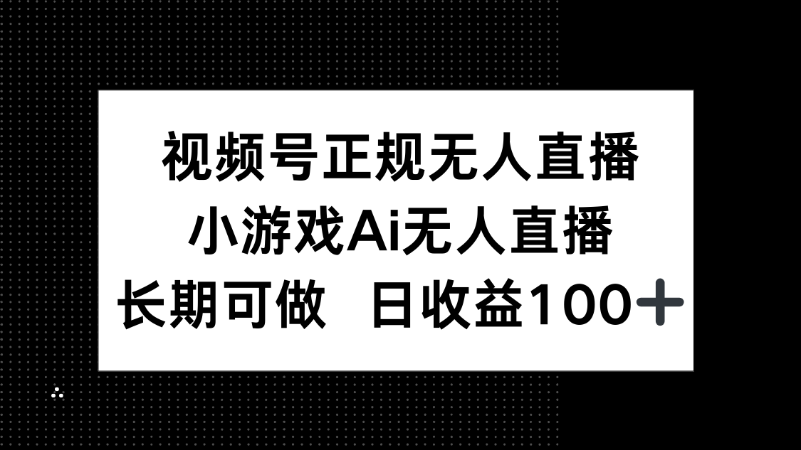 视频号正规无人直播，小游戏AI无人直播，长期可做，日收益100+-策里行间