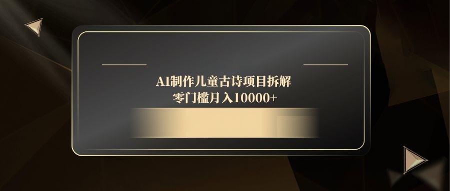AI制作儿童古诗项目拆解，零门槛月入10000+-策里行间