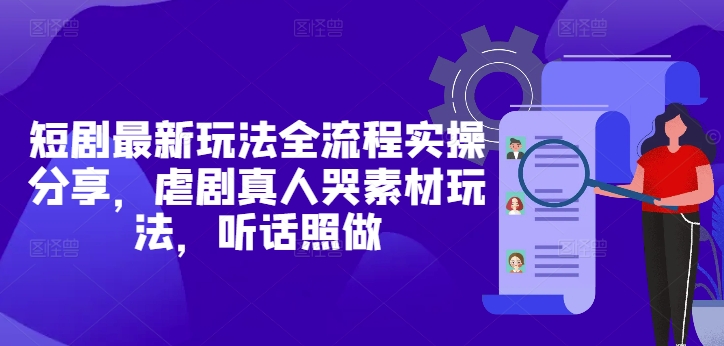 短剧最新玩法全流程实操分享，虐剧真人哭素材玩法，听话照做-策里行间