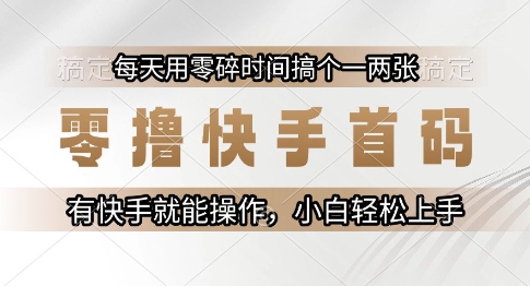 零撸快手首码，每天用零碎时间搞个一两张，有快手就能操作小白轻松上手【揭秘】-策里行间