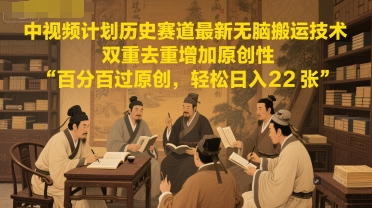 中视频计划历史赛道最新无脑搬运技术，双重去重增加原创性，百分百过原创，轻松日入2张-策里行间