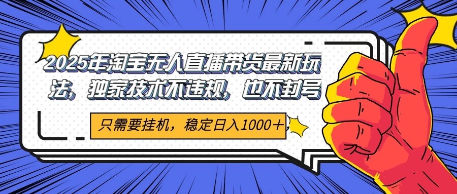 2025年淘宝无人直播带货 独家核心技术，不违规不封号，当天开播见收益1000+-策里行间