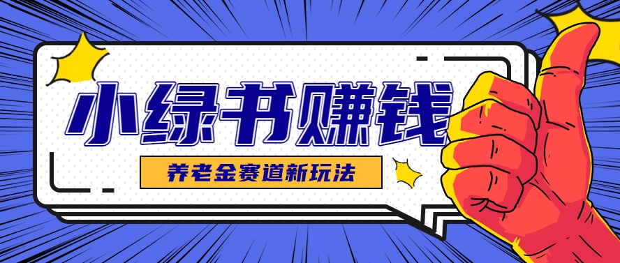 小绿书养老金赛道赚钱思路，利用业余时间轻松操作月入千元的副业项目-策里行间