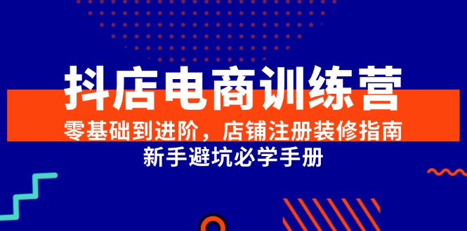 抖店电商训练营，零基础到进阶，店铺注册装修指南，新手避坑必学手册-策里行间