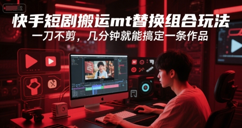 快手短剧搬运mt替换组合玩法，一刀不剪，几分钟就能搞定一条作品-策里行间