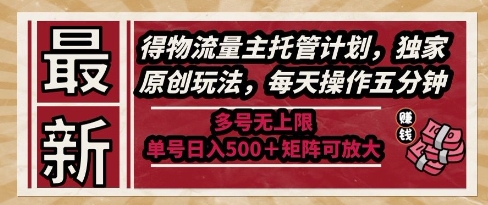 最新得物流量主托管计划，独家原创玩法，每天操作五分钟，多号无上限，单号日入5张+矩阵可放大【揭秘】-策里行间