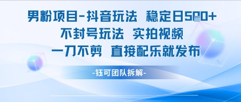 男粉项目抖音玩法稳定日收5张实拍视频一刀不剪直接配乐就发布不封号玩法-策里行间