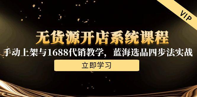 无货源开店系统课程，手动上架与1688代销教学，蓝海选品四步法实战-策里行间