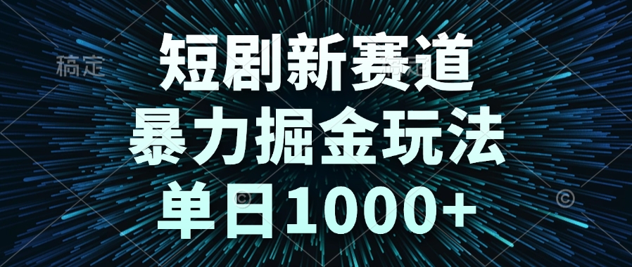 短剧新赛道，暴力掘金玩法，单日1000+-策里行间