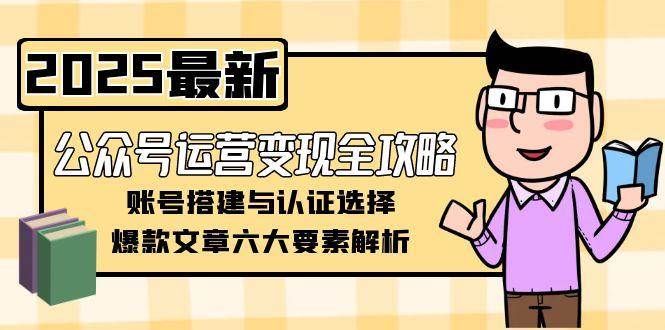 公众号运营变现全攻略，账号搭建与认证选择，爆款文章六大要素解析-策里行间