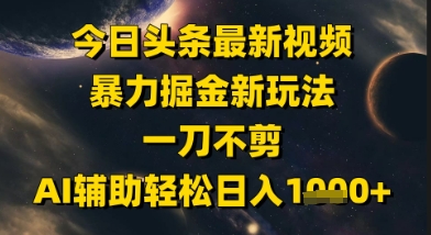 今日头条最新美女视频暴力掘金新玩法，一刀不剪，AI辅助轻松日入1k+-策里行间