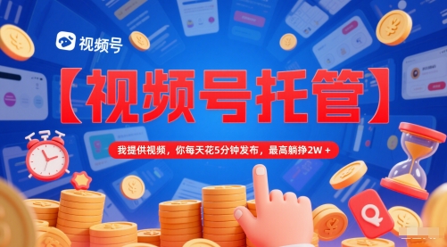 【视频号托管 】我提供视频，你每天花5分钟发布，最高躺挣2W+【揭秘】-策里行间