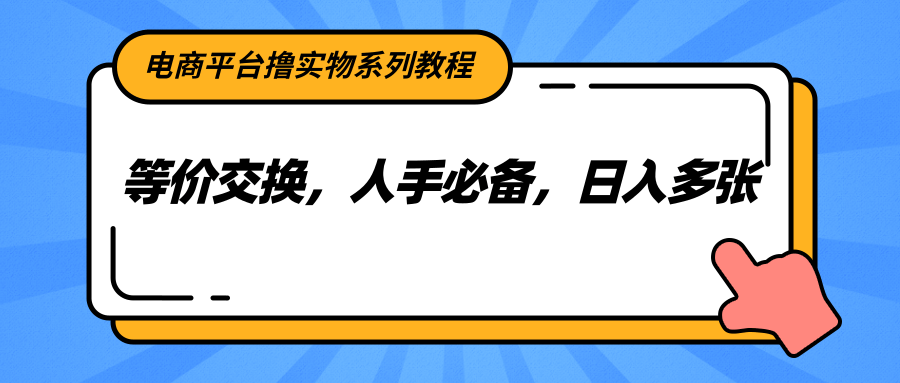 电商平台撸实物系列教程，等价交换，人手必备，日入多张-策里行间