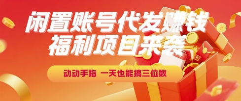 福利项目来袭，闲置账号代发挣钱，动动手指，一天也能搞三位数【揭秘】-策里行间