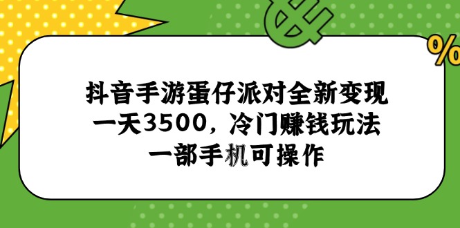 抖音手游蛋仔派对全新变现，一天3500，冷门赚钱玩法，一部手机可操作-策里行间