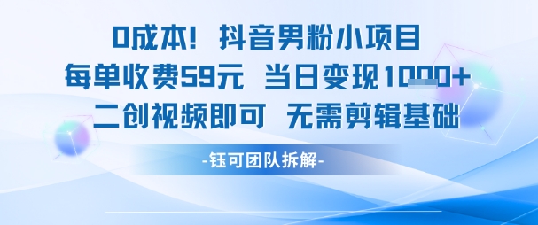 0成本，抖音男粉小项目 每单收费59元当日变现1k+ 二创视频即可无需剪辑基础-策里行间