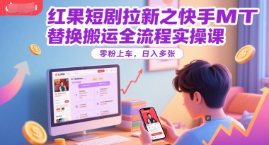 红果短剧拉新之快手MT替换搬运全流程实操课，零粉上车，日入多张-策里行间