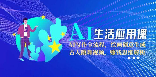 AI生活应用课：AI写作全流程，绘画创意生成，古人跳舞视频，赚钱思维解析-策里行间
