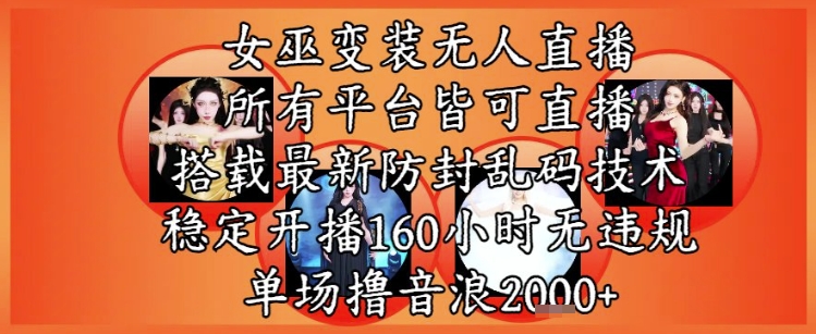 女巫变装直播最新玩法，所有直播平台皆可操作，稳定开播160小时无违规，单场撸音浪2k+-策里行间