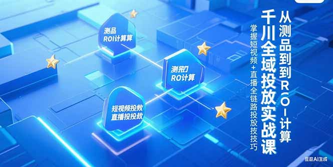 千川全域投放实战课，从测品到ROI计算，掌握短视频+直播全链路投放技巧-策里行间