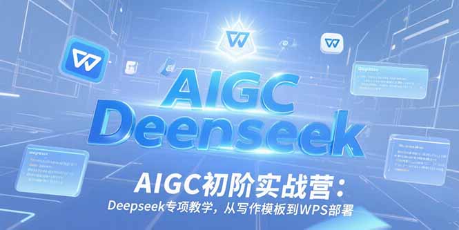 AIGC初阶实战营：Deepseek专项教学，从写作模板到WPS部署-策里行间