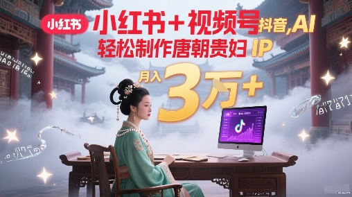 小红书+视频号+抖音，AI轻松制作唐朝贵妇IP，每天30分钟，轻松产出N条，月入3W+-策里行间