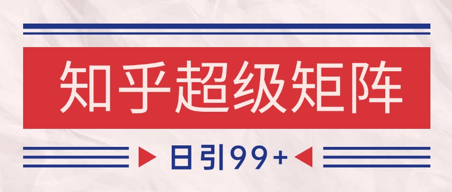 知乎超级矩阵玩法引流高质量精准粉SEO覆盖 日变现4000+-策里行间