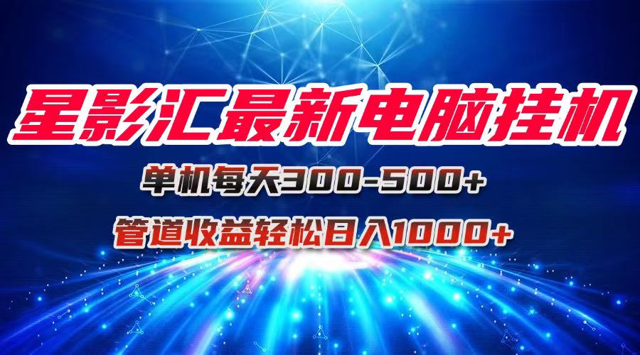 星影汇最新电脑挂机单机每天300+团队管道收益轻松日入1000+-策里行间