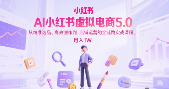 AI小红书虚拟电商5.0，从精准选品、高效创作到，店铺运营的全链路实战课程，月入1W(更新中)-策里行间