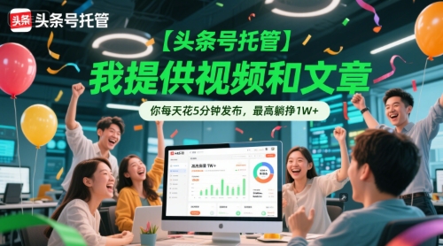 【头条号托管 】我提供视频和文章，你每天花5分钟发布，最高躺挣1W+【揭秘】-策里行间