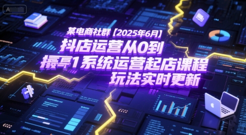 某电商社群【2025年6月】抖店运营从0到1系统运营起店课程，抖店最新玩法实时更新-策里行间