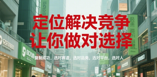 定位解决竞争，让你做对选择，复制成功，选对赛道，选对品类，选对平台，选对人-策里行间
