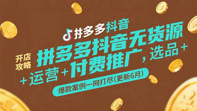 拼多多抖音无货源开店攻略，选品+运营+付费推广+爆款案例一网打尽(更新6月-策里行间