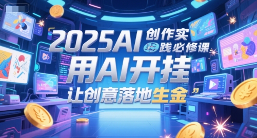 2025AI创作实践必修课，用AI开挂，让创意落地生金-策里行间