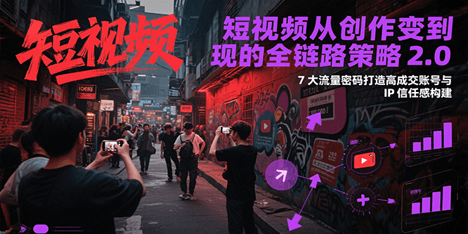 短视频从创作到变现的全链路策略2.0，7大流量密码构建IP信任感打造高成交账号-策里行间
