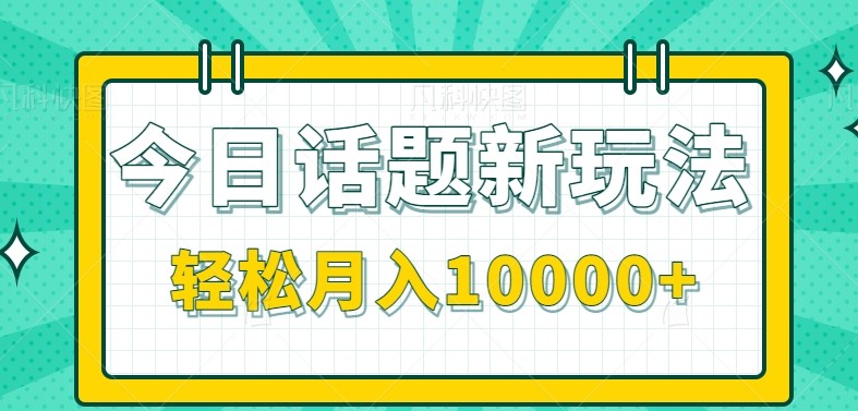 今日话题新玩法，零成本零门槛单条作品百万流量，月入10000+-策里行间