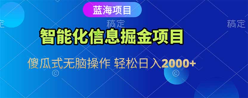 智能化信息蓝海掘金项目 傻瓜式无脑操作 轻松日入2000+-策里行间