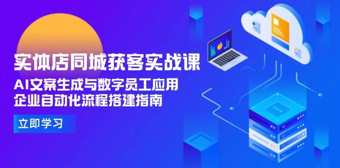 实体店同城获客实战课，AI文案生成与数字员工应用,企业自动化流程搭建指南-策里行间