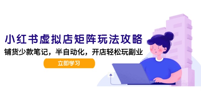 小红书虚拟店矩阵玩法-更新，AI批量制作笔记，半自动化运营日发20笔记攻略-策里行间