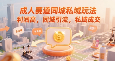 成人赛道同城私域玩法，利润高，同城引流，私域成交-策里行间