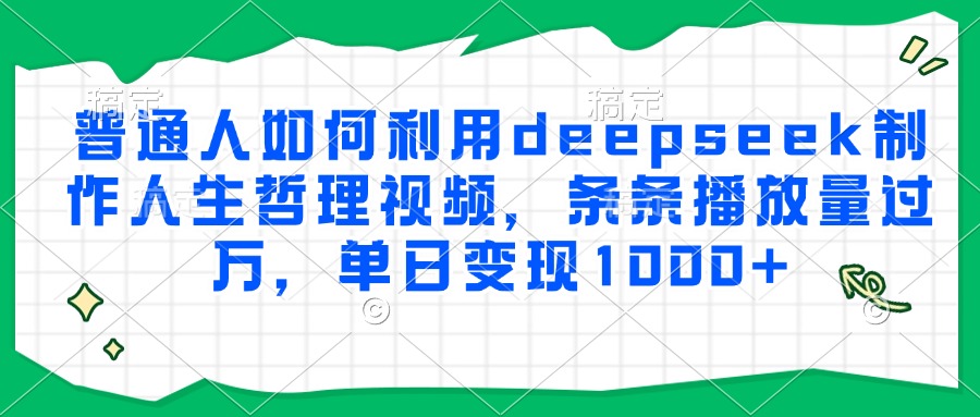 普通人如何利用deepseek制作人生哲理视频，条条播放量过万，单日变现1000+-策里行间