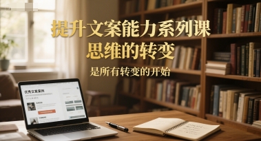 提升文案能力系列课，思维的转变，是所有转变的开始-策里行间