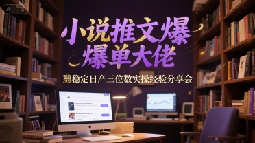小说推文爆单大佬稳定日产三位数实操经验分享会-策里行间