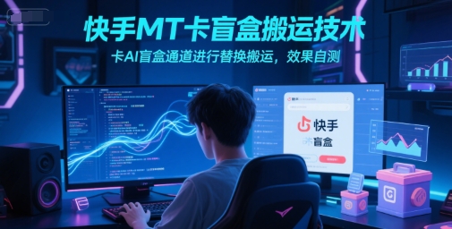 快手MT卡盲盒搬运技术，卡AI盲盒通道进行替换搬运，效果自测-策里行间