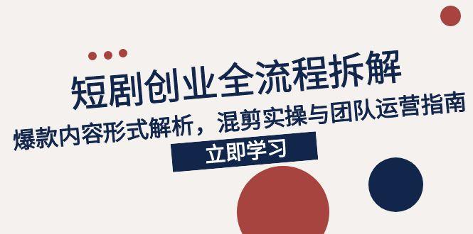 2025短剧创业全流程拆解，爆款内容形式解析，混剪实操与团队运营指南-策里行间