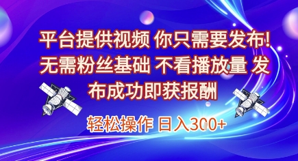 平台提供视频，你只需要发布， 无需粉丝基础，不看播放量，发布成功即获报酬，日入3张【揭秘】-策里行间