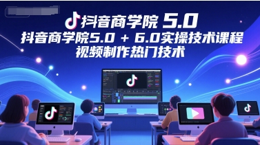 抖音商学院5.0+6.0实操技术课程，视频制作热门技术-策里行间